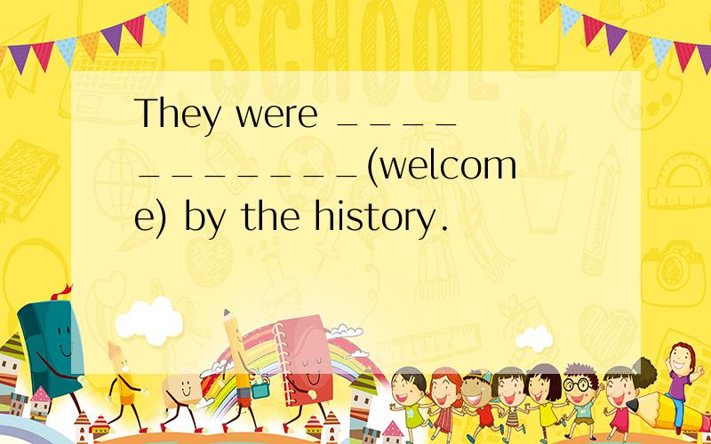 They were ___________(welcome) by the history.