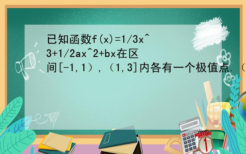 已知函数f(x)=1/3x^3+1/2ax^2+bx在区间[-1,1）,（1,3]内各有一个极值点.（1）求a^2-4b的最大值.（2）当a^2-4b=8时,设函数y=f(x)在点A(1,f(1))处的切线为l,若l在点A处穿过函数y=f(x)的图像(即动点在点A附近沿