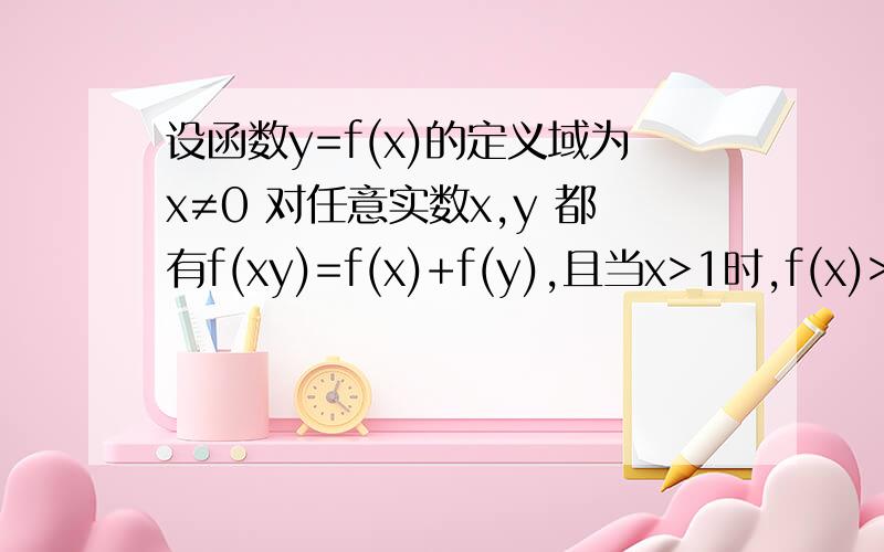 设函数y=f(x)的定义域为x≠0 对任意实数x,y 都有f(xy)=f(x)+f(y),且当x>1时,f(x)>0 1 .证函数是偶函数设函数y=f(x)的定义域为x≠0 对任意实数x,y 都有f(xy)=f(x)+f(y),且当x>1时,f(x)>0 1 .证函数是偶函数