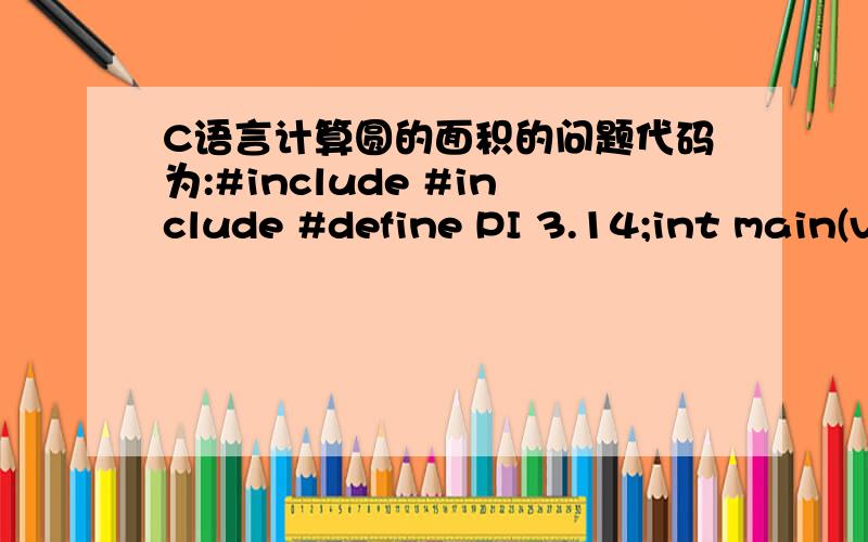C语言计算圆的面积的问题代码为:#include #include #define PI 3.14;int main(void){float r,s; printf(