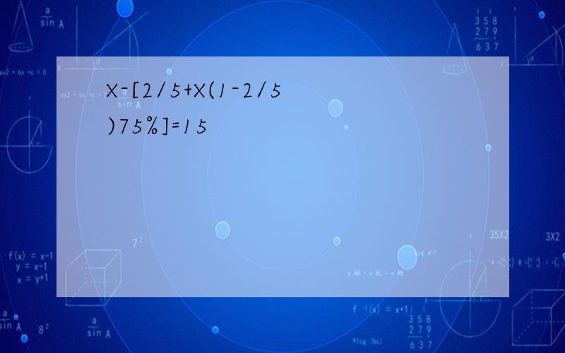 X-[2/5+X(1-2/5)75%]=15