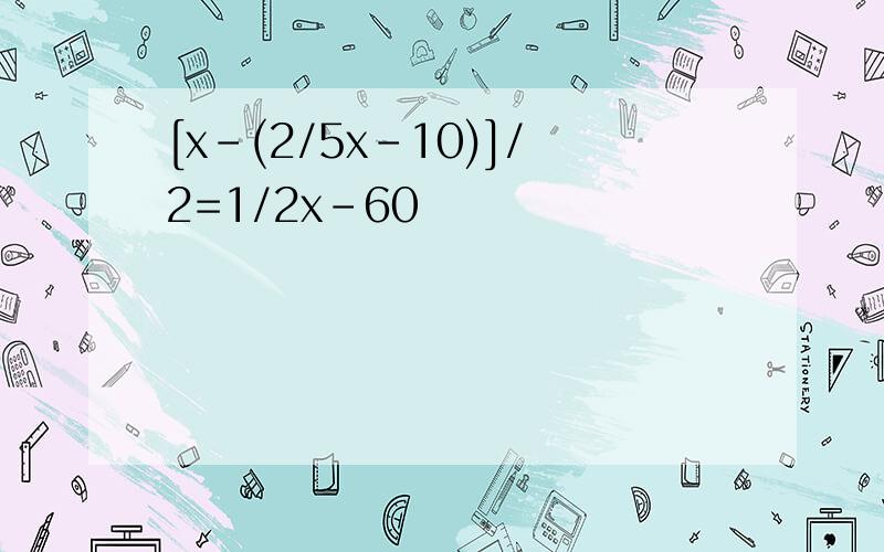 [x-(2/5x-10)]/2=1/2x-60