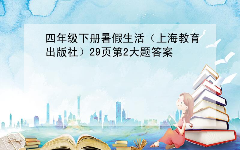 四年级下册暑假生活（上海教育出版社）29页第2大题答案