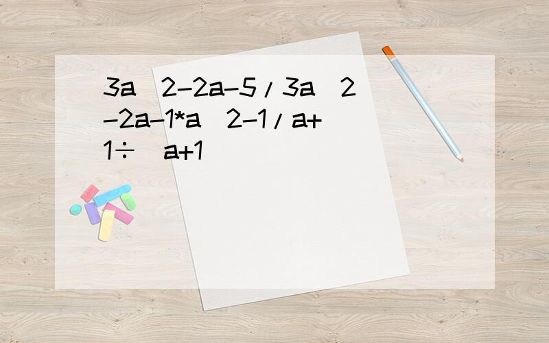 3a^2-2a-5/3a^2-2a-1*a^2-1/a+1÷(a+1)