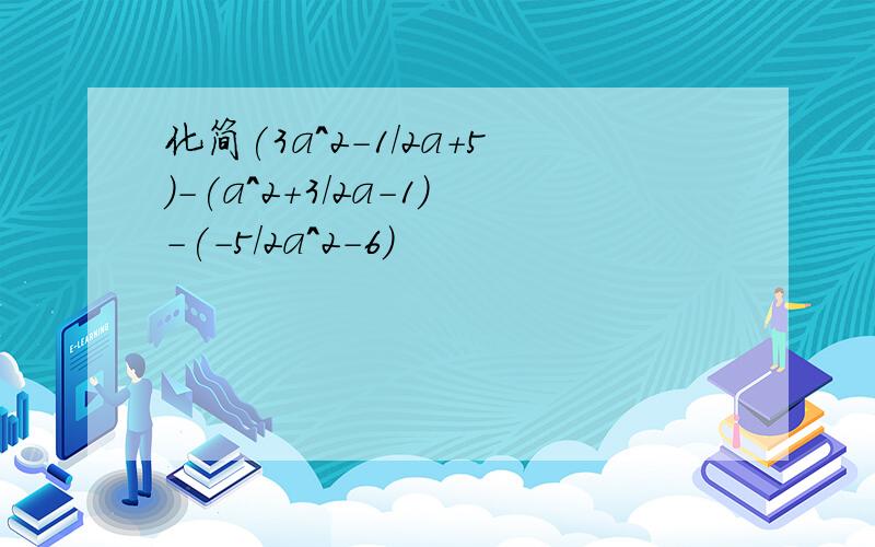 化简(3a^2-1/2a+5)-(a^2+3/2a-1)-(-5/2a^2-6)