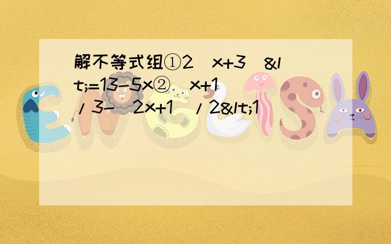 解不等式组①2(x+3)<=13-5x②(x+1)/3-(2x+1)/2<1