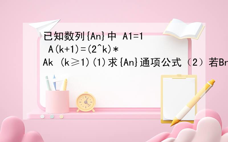已知数列{An}中 A1=1 A(k+1)=(2^k)*Ak (k≥1)(1)求{An}通项公式（2）若Bn=log2(An/4^n) ,求数列{Bn}中的最小值