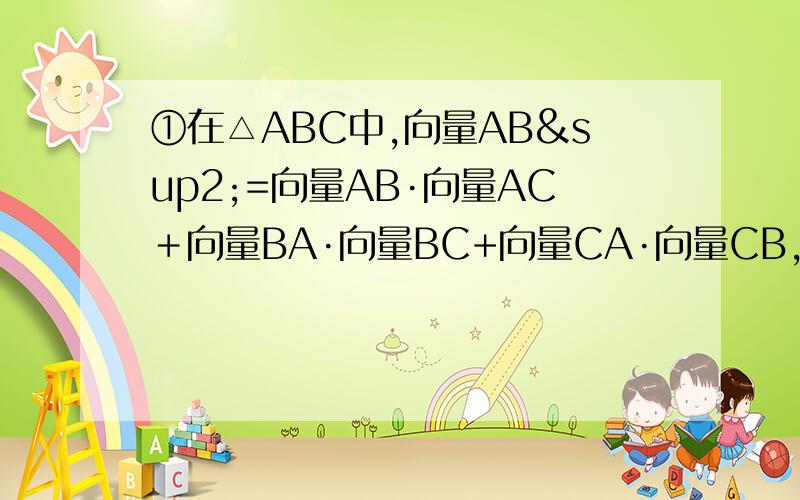 ①在△ABC中,向量AB²=向量AB·向量AC＋向量BA·向量BC+向量CA·向量CB,则△ABC的形状为②已知两个向量集合A=｛a│a=（cosα,4-cos²α）,α属于R｝,B=｛b│b=（cosβ,λ+sinβ）,β属于R｝,若A与B的交集