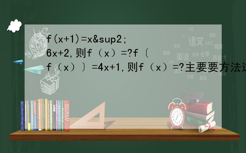 f(x+1)=x²6x+2,则f（x）=?f〔f（x）〕=4x+1,则f（x）=?主要要方法这是两道题.一楼这位的答案 在 ,代入得到f(t)=(t-1)^,里面的 f（t）应该是f（t+1）吧.