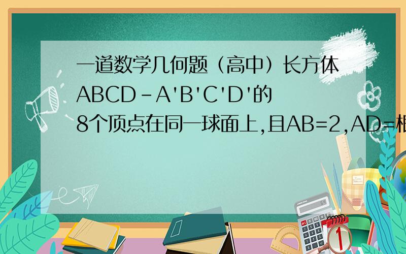 一道数学几何题（高中）长方体ABCD-A'B'C'D'的8个顶点在同一球面上,且AB=2,AD=根号3,AA'=1,则顶点A,B之间的球面距离是?