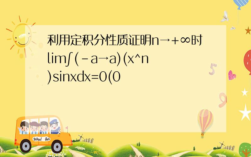 利用定积分性质证明n→+∞时lim∫(-a→a)(x^n)sinxdx=0(0