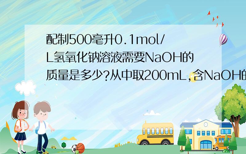 配制500毫升0.1mol/L氢氧化钠溶液需要NaOH的质量是多少?从中取200mL,含NaOH的物质的量是多少