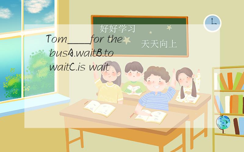 Tom____for the busA.waitB.to waitC.is wait