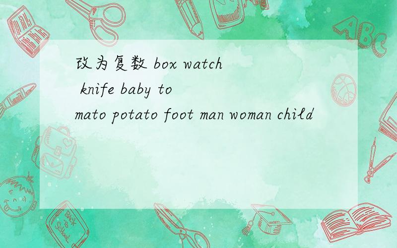 改为复数 box watch knife baby tomato potato foot man woman child