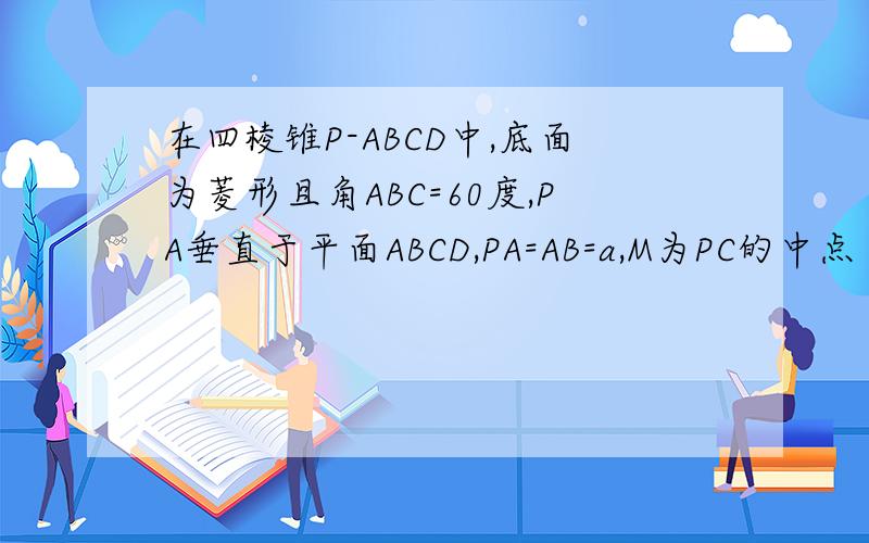 在四棱锥P-ABCD中,底面为菱形且角ABC=60度,PA垂直于平面ABCD,PA=AB=a,M为PC的中点（1）求PC与平面PAB所成角的大小（2）求二面角C-MD-B的大小
