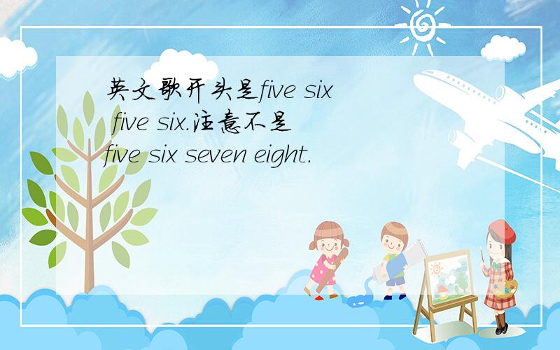 英文歌开头是five six five six.注意不是five six seven eight.