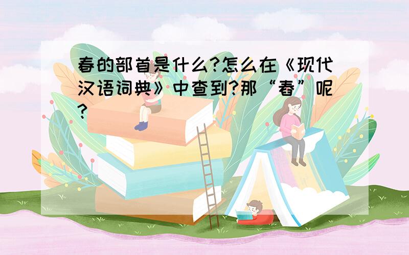 春的部首是什么?怎么在《现代汉语词典》中查到?那“舂”呢?