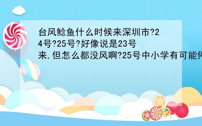 台风鲶鱼什么时候来深圳市?24号?25号?好像说是23号来,但怎么都没风啊?25号中小学有可能停课吗.