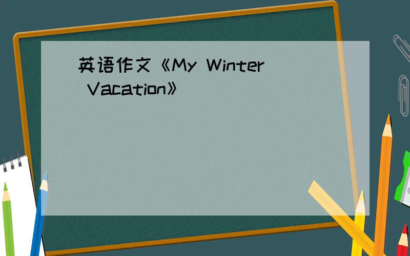 英语作文《My Winter Vacation》