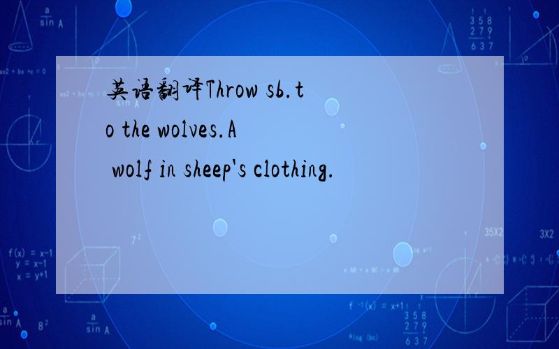 英语翻译Throw sb.to the wolves.A wolf in sheep's clothing.