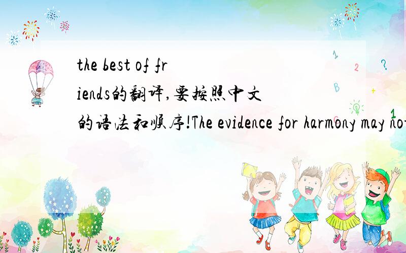 the best of friends的翻译,要按照中文的语法和顺序!The evidence for harmony may not be obvious in some families. But it seems that four out of five young people now get on with their parents, which is the opposite of the popularly held im