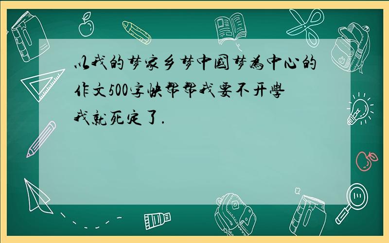 以我的梦家乡梦中国梦为中心的作文500字快帮帮我要不开学我就死定了.