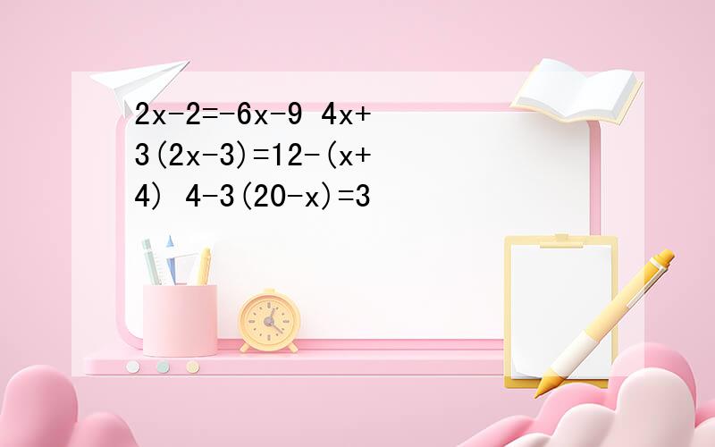 2x-2=-6x-9 4x+3(2x-3)=12-(x+4) 4-3(20-x)=3