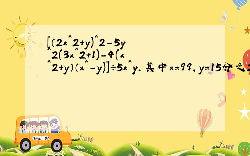 [（2x^2+y)^2-5y^2(3x^2+1)-4(x^2+y）（x^-y)]÷5x^y,其中x=99,y=15分之2