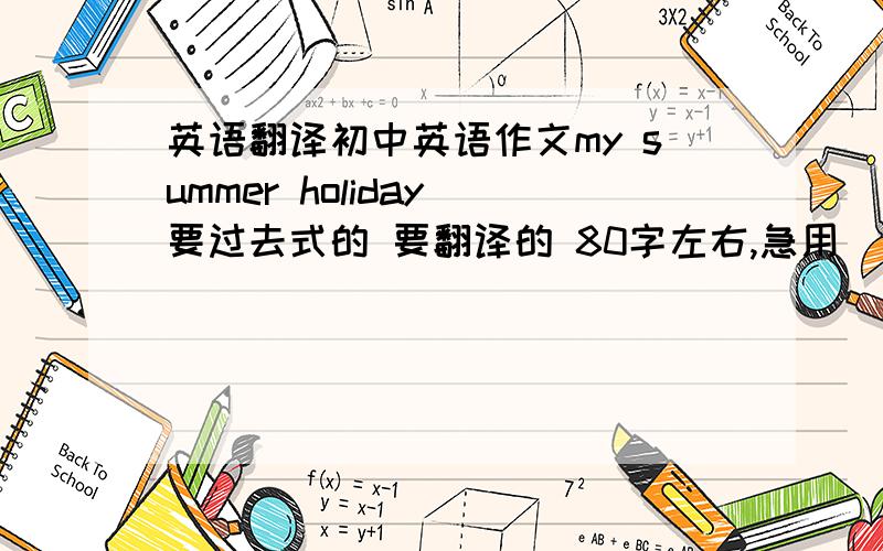 英语翻译初中英语作文my summer holiday 要过去式的 要翻译的 80字左右,急用