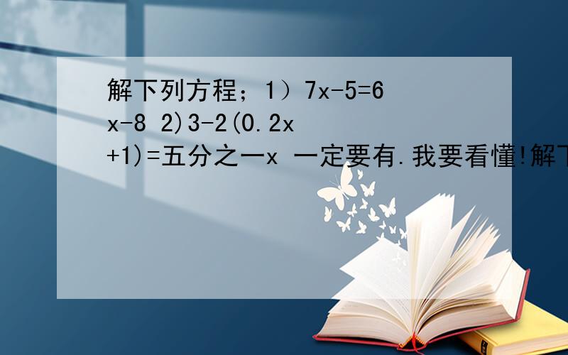 解下列方程；1）7x-5=6x-8 2)3-2(0.2x+1)=五分之一x 一定要有.我要看懂!解下列方程；1）7x-5=6x-8 2)3-2(0.2x+1)=五分之一x一定要有.我要看懂!