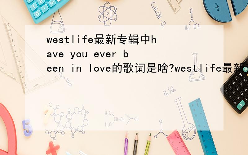 westlife最新专辑中have you ever been in love的歌词是啥?westlife最新专辑中的歌词是啥?