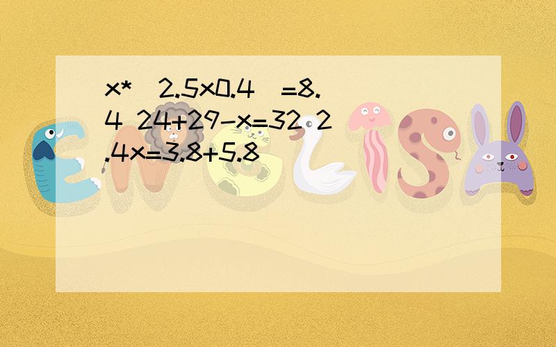 x*（2.5x0.4）=8.4 24+29-x=32 2.4x=3.8+5.8