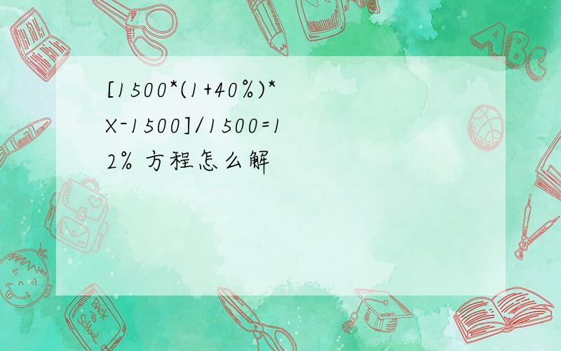 [1500*(1+40%)*X-1500]/1500=12% 方程怎么解
