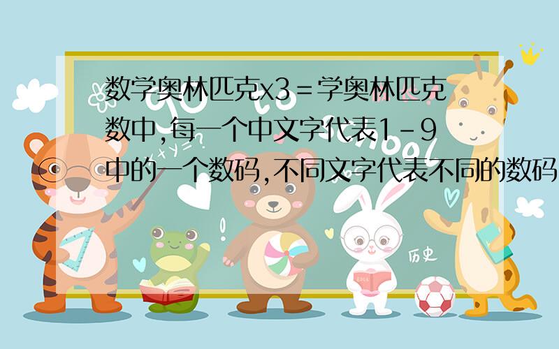 数学奥林匹克x3＝学奥林匹克数中,每一个中文字代表1-9中的一个数码,不同文字代表不同的数码,则被乘数是