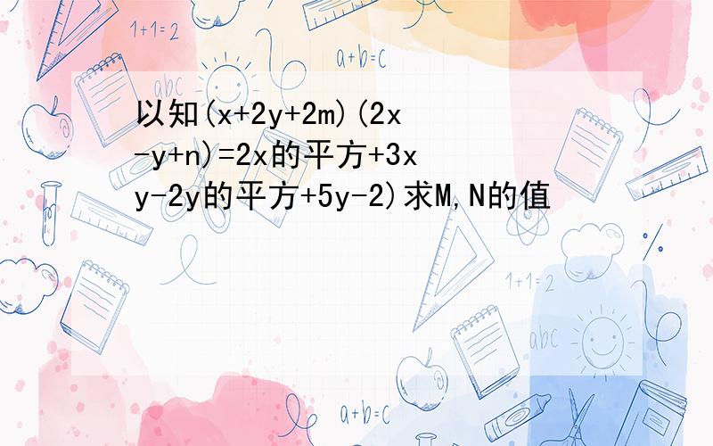 以知(x+2y+2m)(2x-y+n)=2x的平方+3xy-2y的平方+5y-2)求M,N的值