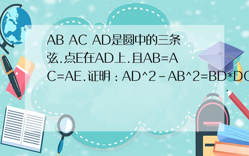 AB AC AD是圆中的三条弦.点E在AD上.且AB=AC=AE.证明：AD^2-AB^2=BD*DC
