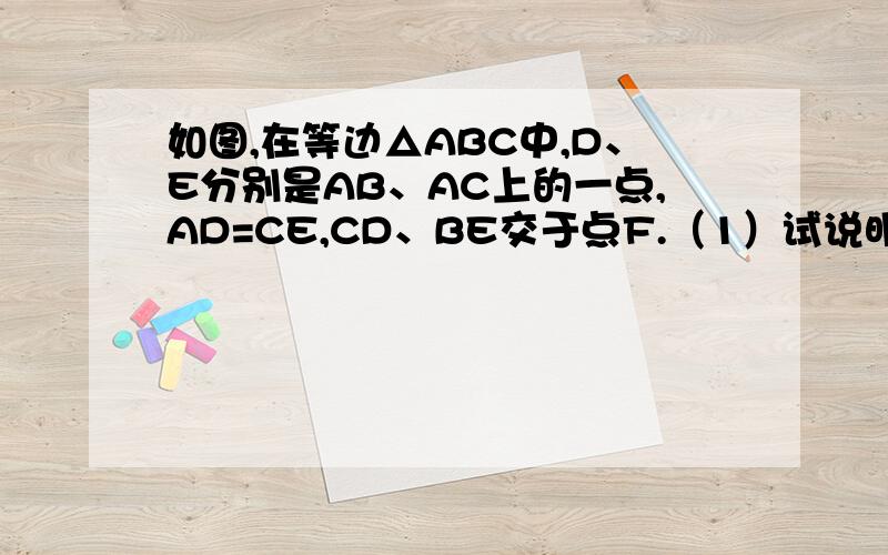 如图,在等边△ABC中,D、E分别是AB、AC上的一点,AD=CE,CD、BE交于点F.（1）试说明：∠CBE=∠ACD；如图,在等边△ABC中,D、E分别是AB、AC上的一点,AD=CE,CD、BE交于点F.（1）试说明：∠CBE=∠ACD；（2）求