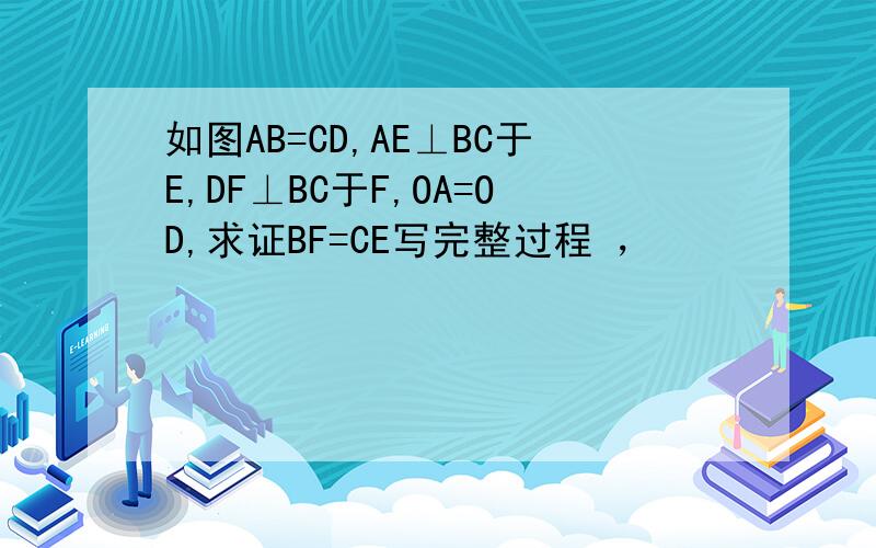 如图AB=CD,AE⊥BC于E,DF⊥BC于F,OA=OD,求证BF=CE写完整过程 ，
