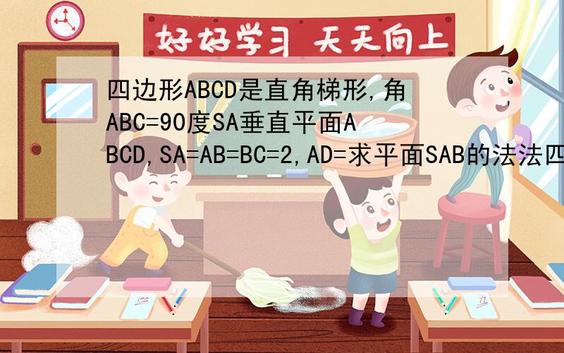 四边形ABCD是直角梯形,角ABC=90度SA垂直平面ABCD,SA=AB=BC=2,AD=求平面SAB的法法四边形ABCD是直角梯形,角ABC=90度SA垂直平面ABCD,SA=AB=BC=2,AD=1求平面SCD的法向量