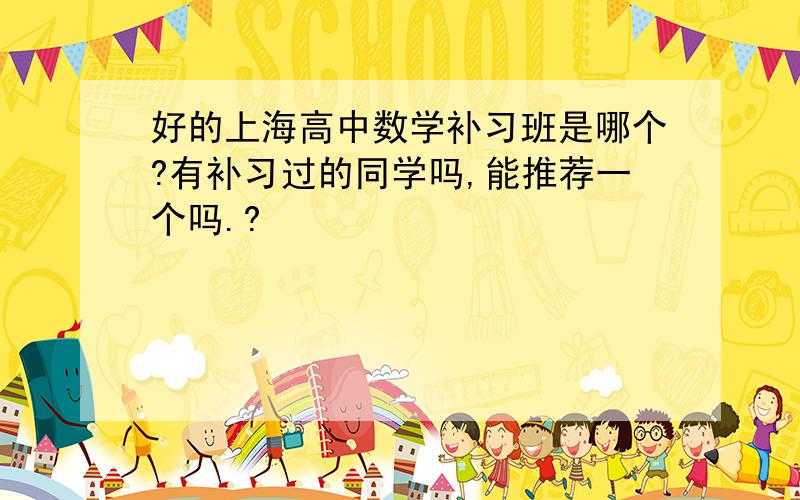 好的上海高中数学补习班是哪个?有补习过的同学吗,能推荐一个吗.?
