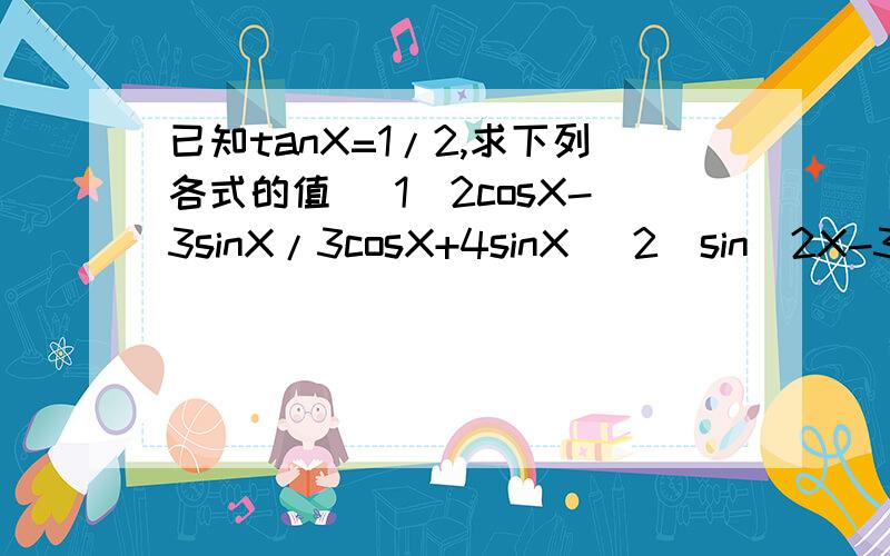 已知tanX=1/2,求下列各式的值 （1）2cosX-3sinX/3cosX+4sinX (2)sin^2X-3sinXcosX+4cos^2X