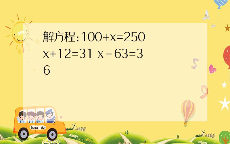 解方程:100+x=250 x+12=31 x-63=36