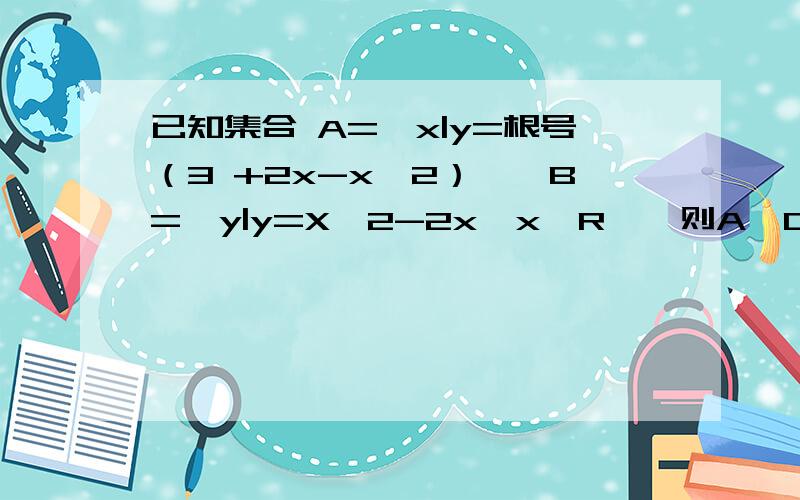 已知集合 A={x|y=根号（3 +2x-x^2）},B={y|y=X^2-2x,x∈R},则A∩CRB=