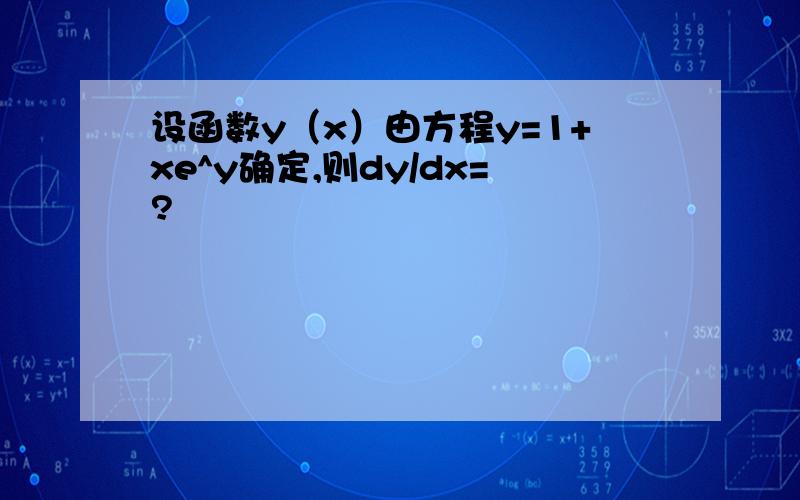 设函数y（x）由方程y=1+xe^y确定,则dy/dx=?