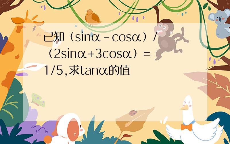 已知（sinα-cosα）/（2sinα+3cosα）=1/5,求tanα的值