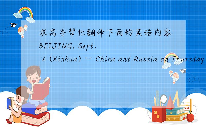求高手帮忙翻译下面的英语内容BEIJING, Sept. 6 (Xinhua) -- China and Russia on Thursday vowed to further promote cooperation between their two parliaments and intensify bilateral economic ties.In his talks with visiting Russian Federation