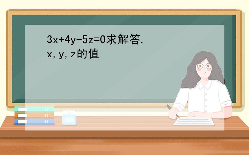 3x+4y-5z=0求解答,x,y,z的值