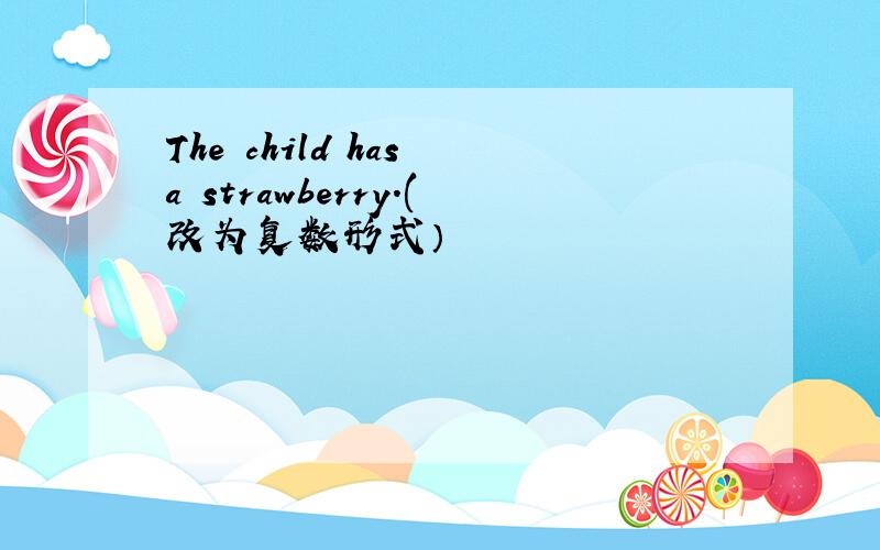 The child has a strawberry.(改为复数形式）