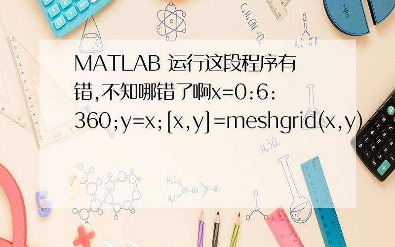 MATLAB 运行这段程序有错,不知哪错了啊x=0:6:360;y=x;[x,y]=meshgrid(x,y);z=0.147*sqrt((cos(-120-x)+cos(60-y))^2);surf(x,y,z);我要做的就是对cos(-120-x)与cos(60-y)的和的平方,再开方,但是程序有错啊