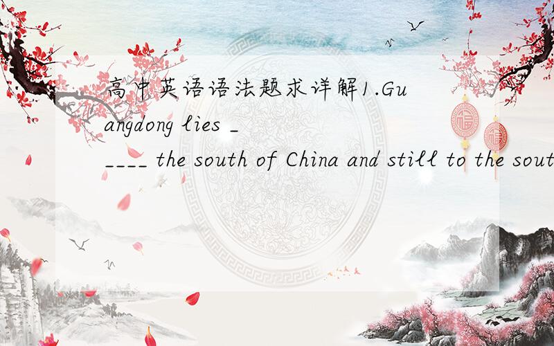 高中英语语法题求详解1.Guangdong lies _____ the south of China and still to the south,___Qiongzhou Strait,is the Hainan island.A.to;across B.to;on C.in;acoss D.in;to2._____ the eastern coast of the sea,the village is fairly new ___ only a sm